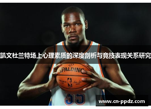 凯文杜兰特场上心理素质的深度剖析与竞技表现关系研究 凯文杜兰特场上心理素质的深度剖析与竞技表现关系研究