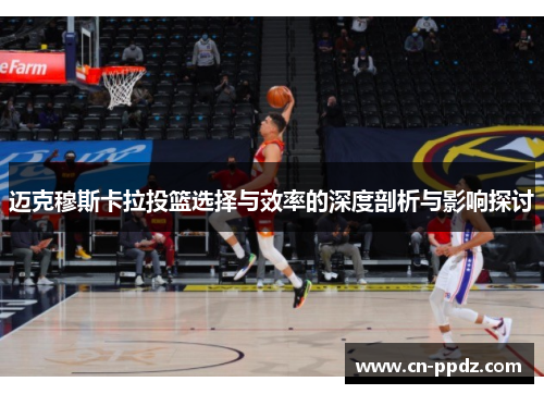 迈克穆斯卡拉投篮选择与效率的深度剖析与影响探讨
