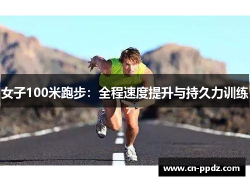 女子100米跑步：全程速度提升与持久力训练
