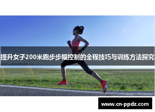 提升女子200米跑步步幅控制的全程技巧与训练方法探究