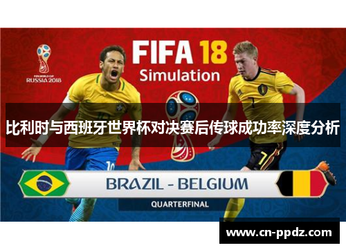 比利时与西班牙世界杯对决赛后传球成功率深度分析