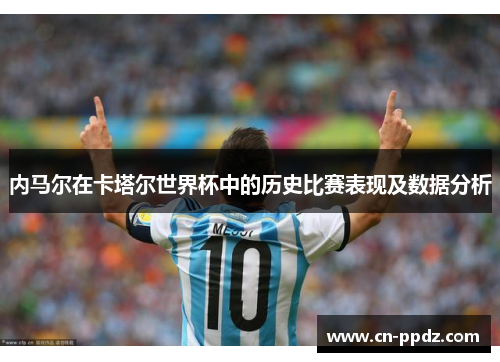 内马尔在卡塔尔世界杯中的历史比赛表现及数据分析
