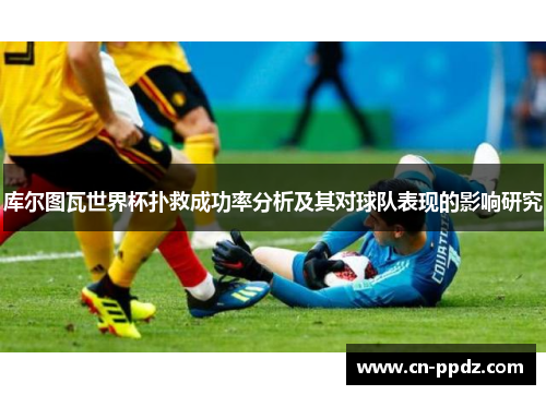 库尔图瓦世界杯扑救成功率分析及其对球队表现的影响研究