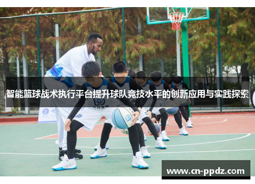 智能篮球战术执行平台提升球队竞技水平的创新应用与实践探索
