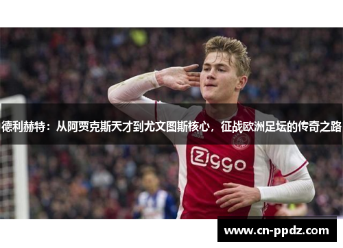 德利赫特：从阿贾克斯天才到尤文图斯核心，征战欧洲足坛的传奇之路