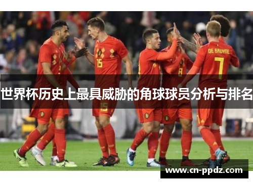 世界杯历史上最具威胁的角球球员分析与排名