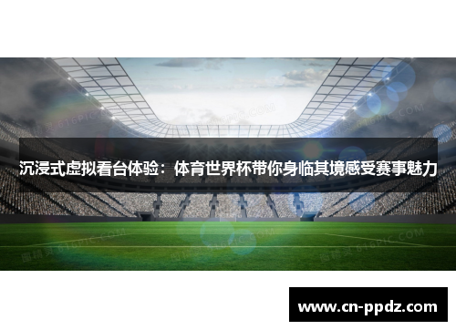 沉浸式虚拟看台体验：体育世界杯带你身临其境感受赛事魅力