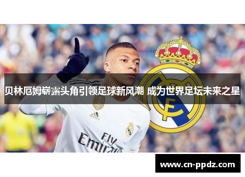 贝林厄姆崭露头角引领足球新风潮 成为世界足坛未来之星