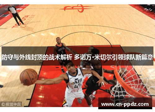 防守与外线封顶的战术解析 多诺万·米切尔引领球队新篇章