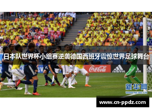 日本队世界杯小组赛逆袭德国西班牙震惊世界足球舞台