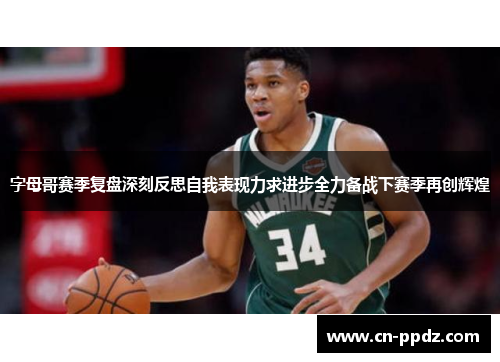字母哥赛季复盘深刻反思自我表现力求进步全力备战下赛季再创辉煌