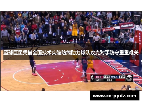 篮球巨星凭借全面技术突破防线助力球队攻克对手防守重重难关