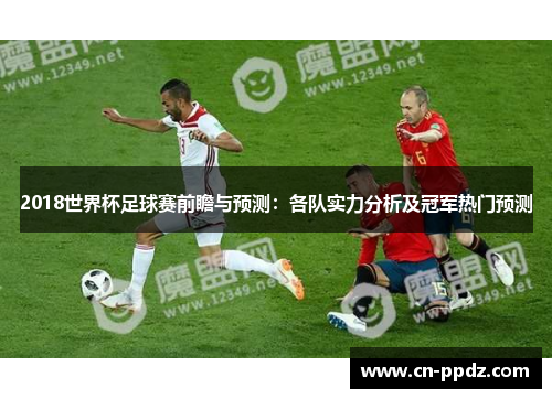 2018世界杯足球赛前瞻与预测：各队实力分析及冠军热门预测