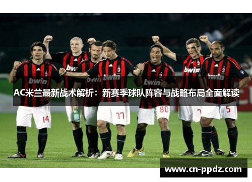 AC米兰最新战术解析：新赛季球队阵容与战略布局全面解读