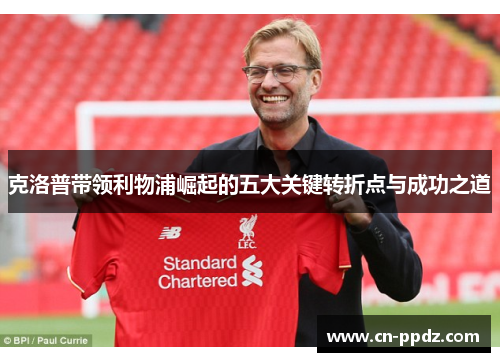 克洛普带领利物浦崛起的五大关键转折点与成功之道