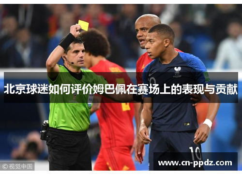 北京球迷如何评价姆巴佩在赛场上的表现与贡献