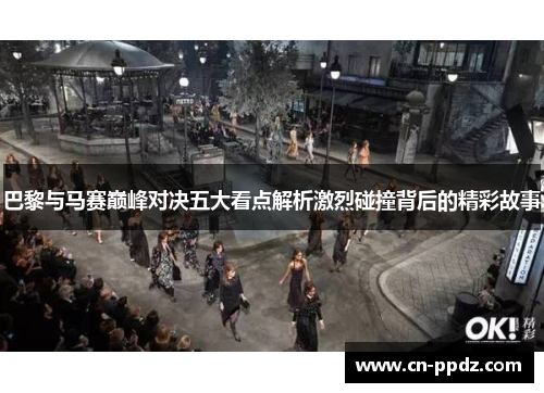 巴黎与马赛巅峰对决五大看点解析激烈碰撞背后的精彩故事