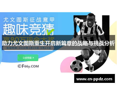 助力尤文图斯重生开启新篇章的战略与挑战分析