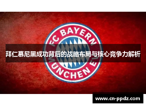 拜仁慕尼黑成功背后的战略布局与核心竞争力解析