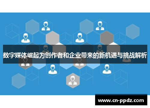 数字媒体崛起为创作者和企业带来的新机遇与挑战解析
