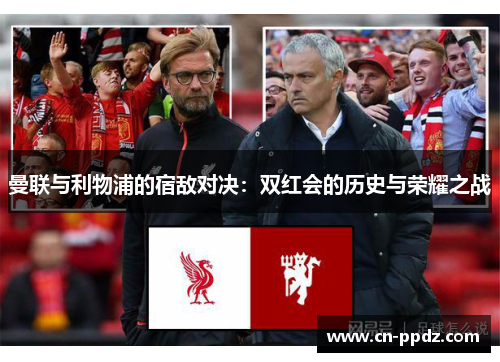 曼联与利物浦的宿敌对决：双红会的历史与荣耀之战