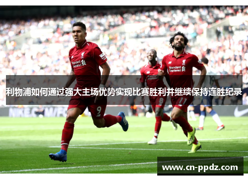 利物浦如何通过强大主场优势实现比赛胜利并继续保持连胜纪录