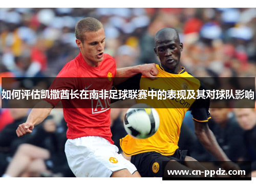 如何评估凯撒酋长在南非足球联赛中的表现及其对球队影响