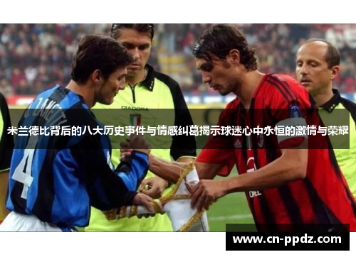 米兰德比背后的八大历史事件与情感纠葛揭示球迷心中永恒的激情与荣耀