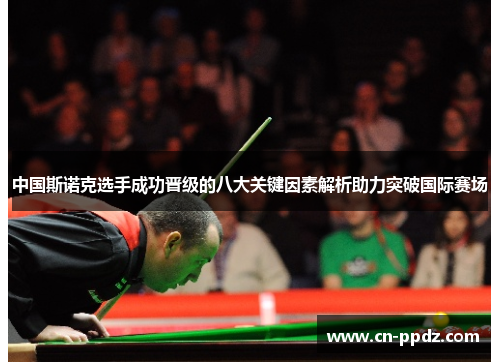 中国斯诺克选手成功晋级的八大关键因素解析助力突破国际赛场