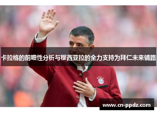 卡拉格的前瞻性分析与穆西亚拉的全力支持为拜仁未来铺路