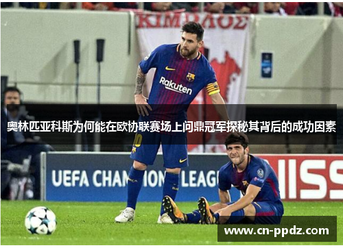 奥林匹亚科斯为何能在欧协联赛场上问鼎冠军探秘其背后的成功因素 奥林匹亚科斯为何能在欧协联赛场上问鼎冠军探秘其背后的成功因素