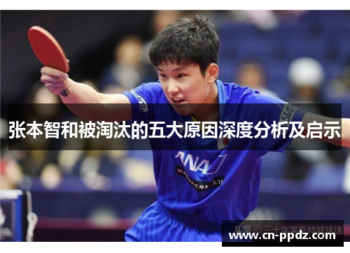 张本智和被淘汰的五大原因深度分析及启示 张本智和被淘汰的五大原因深度分析及启示