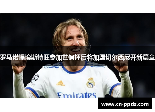 罗马诺曝埃斯特旺参加世俱杯后将加盟切尔西展开新篇章