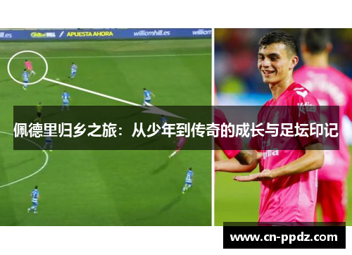 佩德里归乡之旅:从少年到传奇的成长与足坛印记 佩德里归乡之旅:从少年到传奇的成长与足坛印记