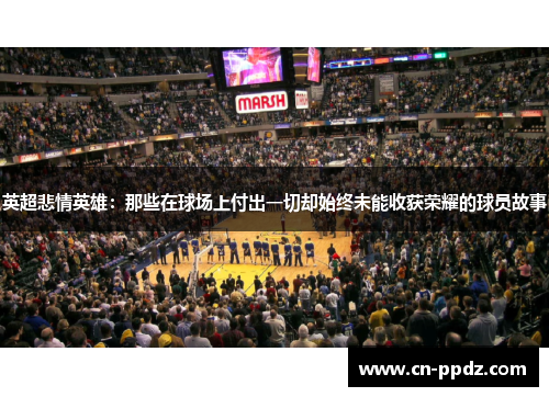 英超悲情英雄:那些在球场上付出一切却始终未能收获荣耀的球员故事 英超悲情英雄:那些在球场上付出一切却始终未能收获荣耀的球员故事
