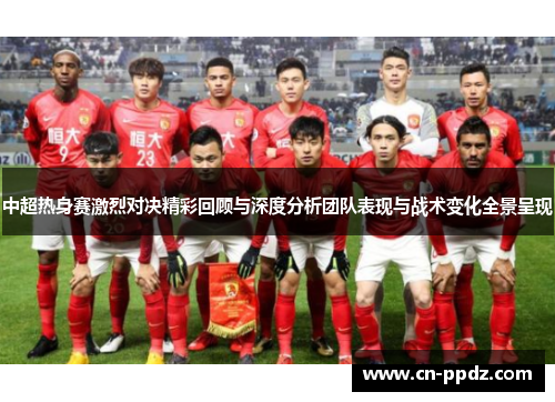 中超热身赛激烈对决精彩回顾与深度分析团队表现与战术变化全景呈现
