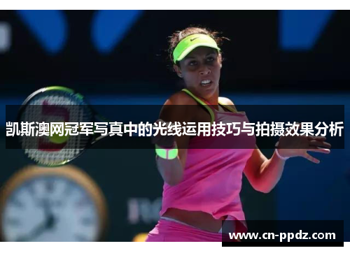 凯斯澳网冠军写真中的光线运用技巧与拍摄效果分析