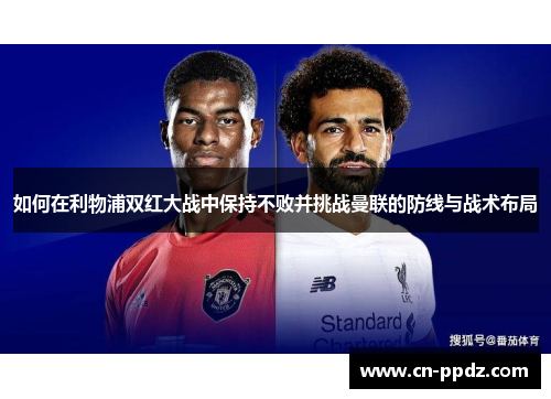 如何在利物浦双红大战中保持不败并挑战曼联的防线与战术布局