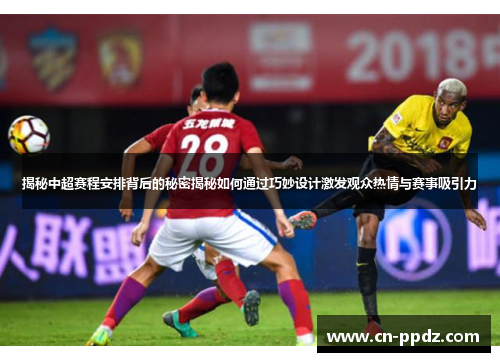 揭秘中超赛程安排背后的秘密揭秘如何通过巧妙设计激发观众热情与赛事吸引力 揭秘中超赛程安排背后的秘密揭秘如何通过巧妙设计激发观众热情与赛事吸引力