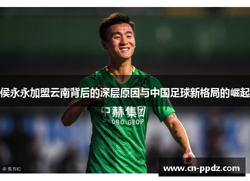 侯永永加盟云南背后的深层原因与中国足球新格局的崛起