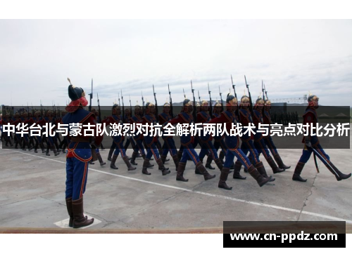 中华台北与蒙古队激烈对抗全解析两队战术与亮点对比分析 中华台北与蒙古队激烈对抗全解析两队战术与亮点对比分析
