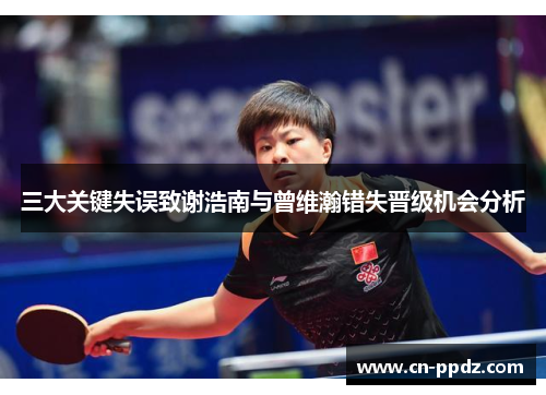 三大关键失误致谢浩南与曾维瀚错失晋级机会分析