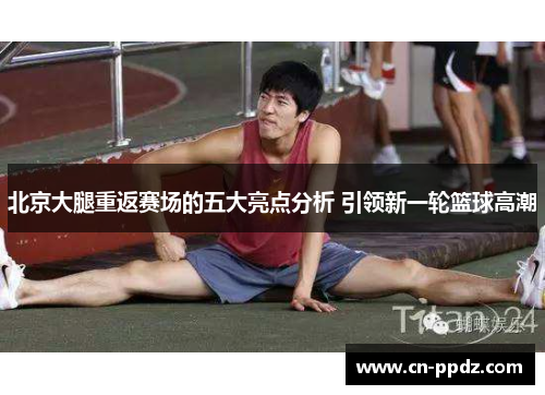 北京大腿重返赛场的五大亮点分析 引领新一轮篮球高潮