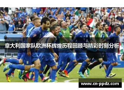 意大利国家队欧洲杯辉煌历程回顾与精彩时刻分析 意大利国家队欧洲杯辉煌历程回顾与精彩时刻分析