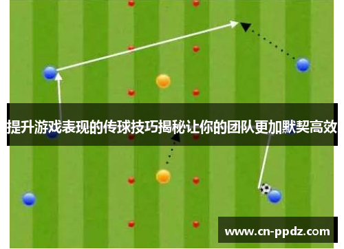 提升游戏表现的传球技巧揭秘让你的团队更加默契高效