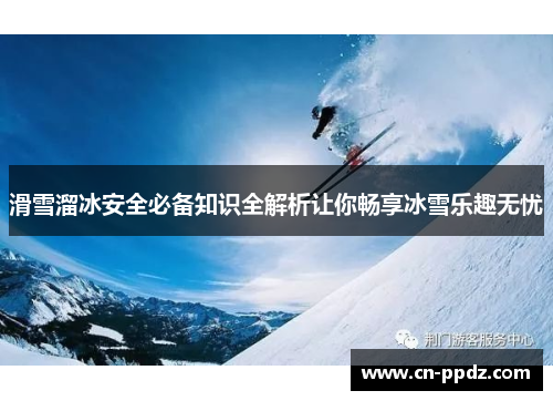 滑雪溜冰安全必备知识全解析让你畅享冰雪乐趣无忧 滑雪溜冰安全必备知识全解析让你畅享冰雪乐趣无忧