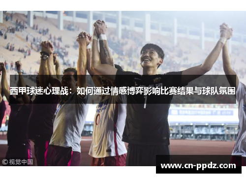 西甲球迷心理战:如何通过情感博弈影响比赛结果与球队氛围 西甲球迷心理战:如何通过情感博弈影响比赛结果与球队氛围
