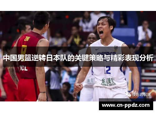 中国男篮逆转日本队的关键策略与精彩表现分析 中国男篮逆转日本队的关键策略与精彩表现分析