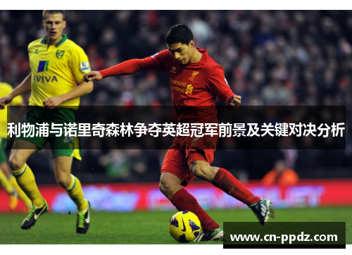 利物浦与诺里奇森林争夺英超冠军前景及关键对决分析