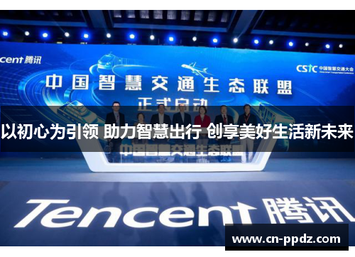 以初心为引领 助力智慧出行 创享美好生活新未来